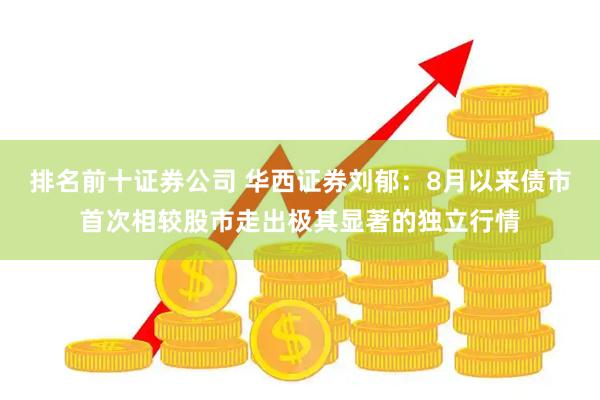 排名前十证券公司 华西证券刘郁：8月以来债市首次相较股市走出极其显著的独立行情