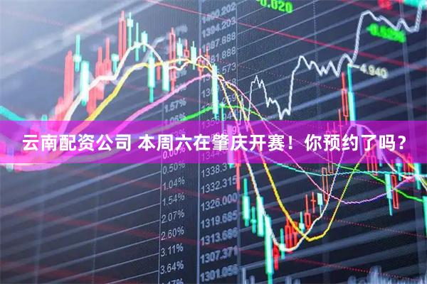 云南配资公司 本周六在肇庆开赛！你预约了吗？