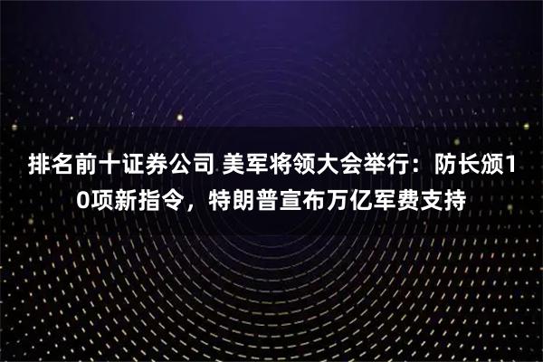 排名前十证券公司 美军将领大会举行：防长颁10项新指令，特朗普宣布万亿军费支持