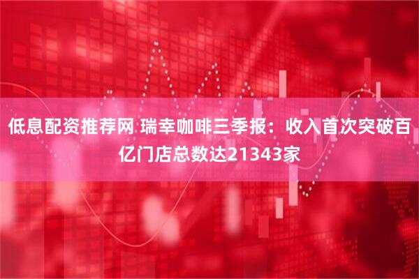 低息配资推荐网 瑞幸咖啡三季报：收入首次突破百亿门店总数达21343家