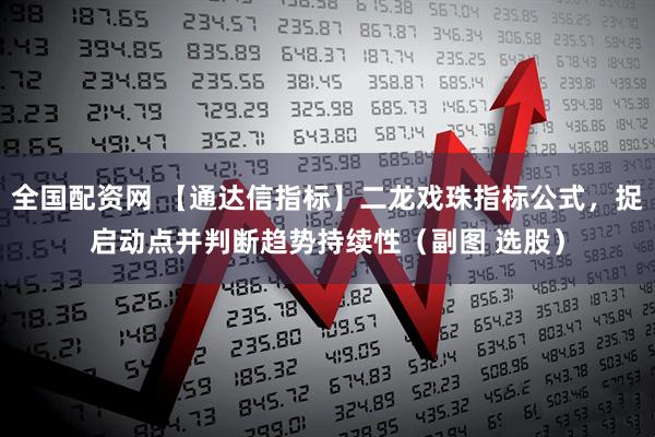 全国配资网 【通达信指标】二龙戏珠指标公式，捉启动点并判断趋势持续性（副图 选股）