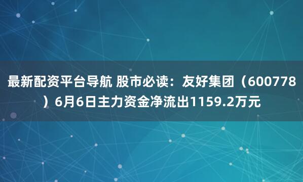 最新配资平台导航 股市必读：友好集团（600778）6月6日主力资金净流出1159.2万元