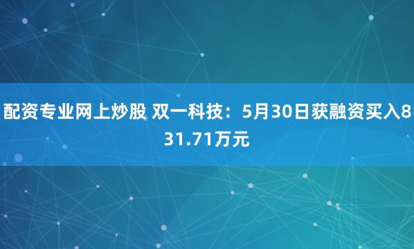 配资专业网上炒股 双一科技：5月30日获融资买入831.71万元