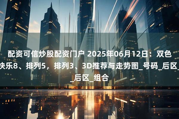 配资可信炒股配资门户 2025年06月12日：双色球、快乐8、排列5，排列3、3D推荐与走势图_号码_后区_组合