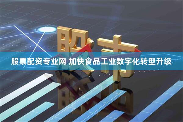 股票配资专业网 加快食品工业数字化转型升级