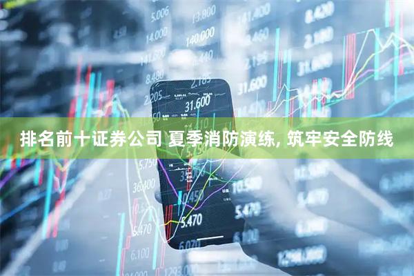 排名前十证券公司 夏季消防演练, 筑牢安全防线