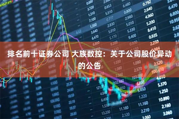 排名前十证券公司 大族数控：关于公司股价异动的公告