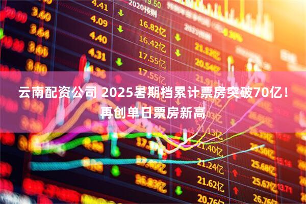 云南配资公司 2025暑期档累计票房突破70亿！再创单日票房新高