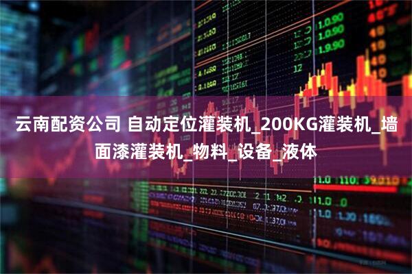 云南配资公司 自动定位灌装机_200KG灌装机_墙面漆灌装机_物料_设备_液体