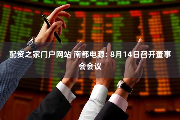配资之家门户网站 南都电源: 8月14日召开董事会会议